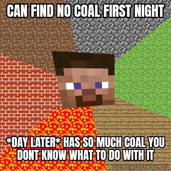 Minecraft Guy meme: can find no coal first night / *day later* has so much coal you dont know what to do with it