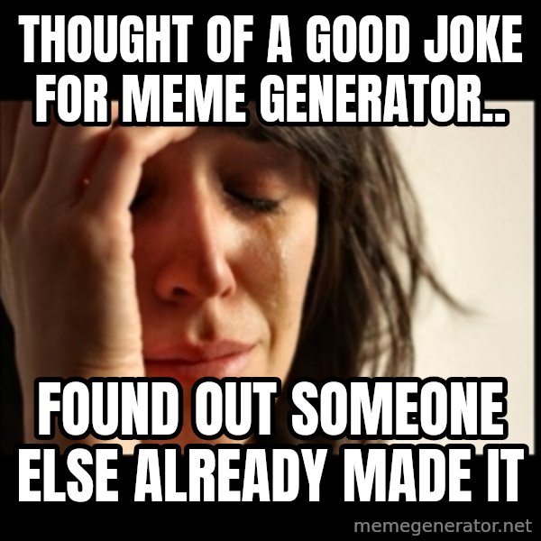 First World Problems meme: thought of a good joke for meme generator.. / found out someone else already made it