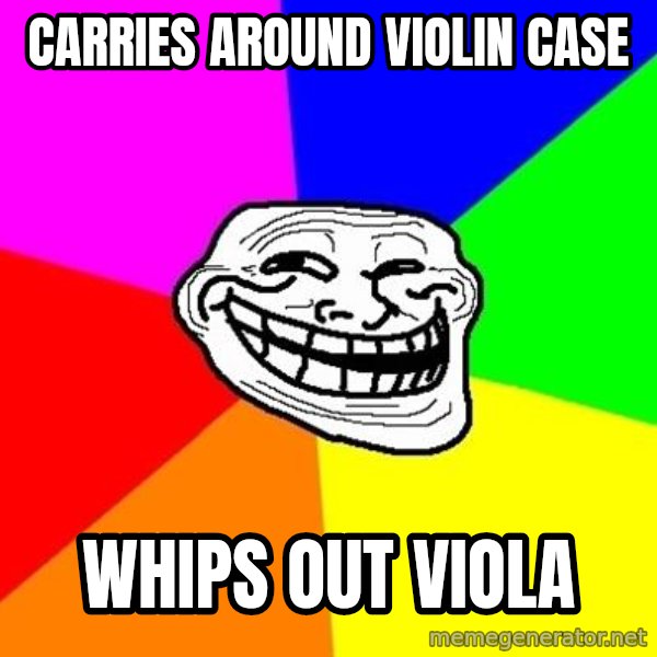 Trollface meme: Carries around violin case / whips out viola