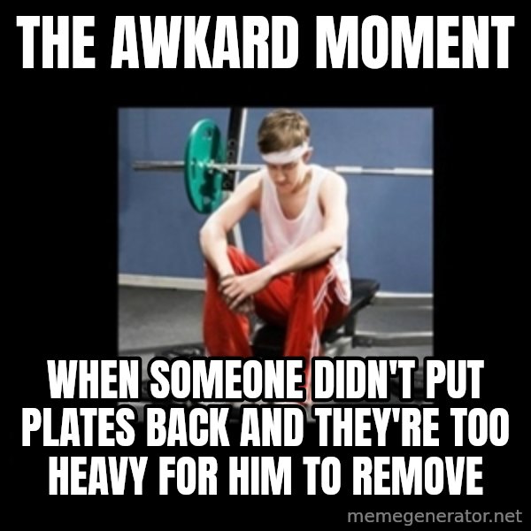 Annoying Gym Newbie meme: The awkard moment / when someone didn't put plates back And they're too heavy for him to remove