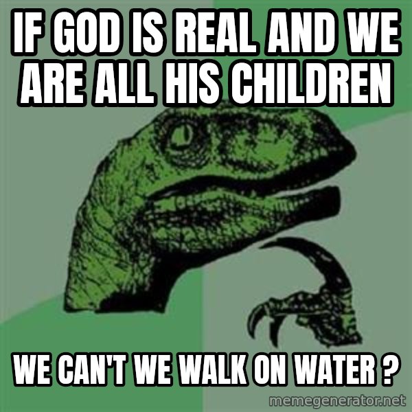 Philosoraptor meme: if god is real and we are all his children / we can't we walk on water ?