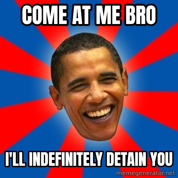 Obama meme: come at me bro / i'll indefinitely detain you