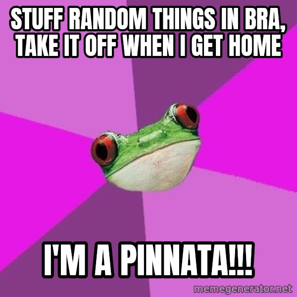 Foul Bachelorette Frog meme: stuff random things in bra, take it off when i get home / I'm a pinnata!!!