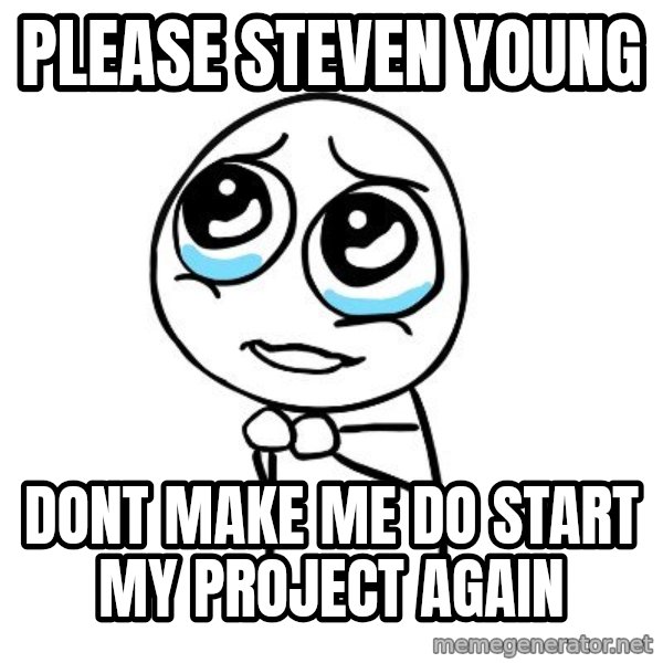 pleaseguy  meme: Please Steven young / DONT MAKE ME DO START MY PROJECT AGAIN