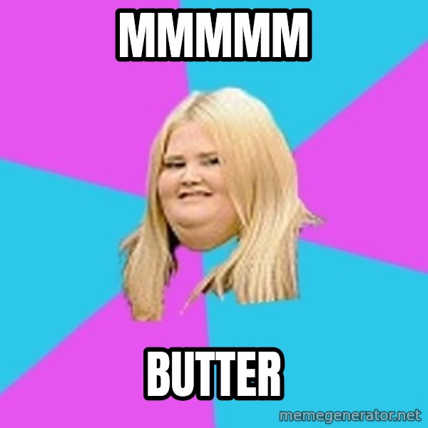 Fat Girl meme: Mmmmm / Butter