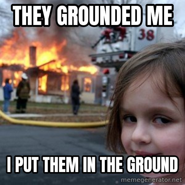 Disaster Girl meme: They grounded me / I put them in the ground