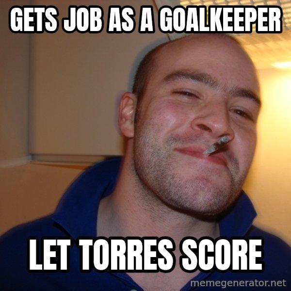 Good Guy Greg meme: gETS JOB AS A GOALKEEPER / LET TORRES SCORE