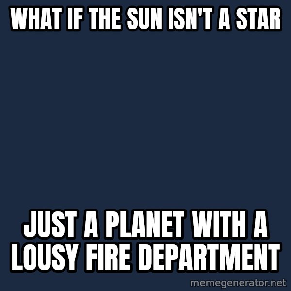 Conspiracy Keanu meme: What if the sun isn't a star / Just a planet with a lousy fire department