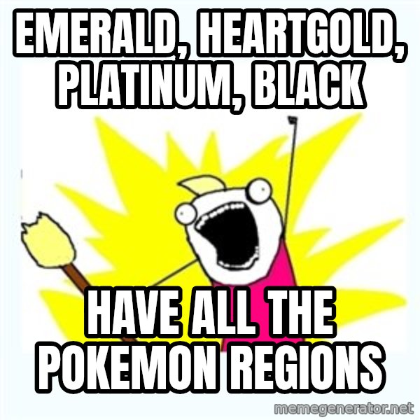 All the things meme: Emerald, heartgold, platinum, black / have all the pokemon regions
