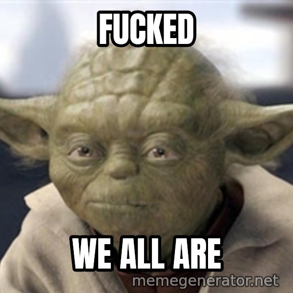 Master Yoda meme: FUCKED / WE ALL ARE