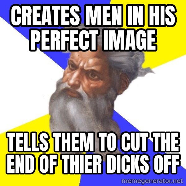 Advice God meme: Creates men in his perfect image / tells them to cut the end of thier dicks off
