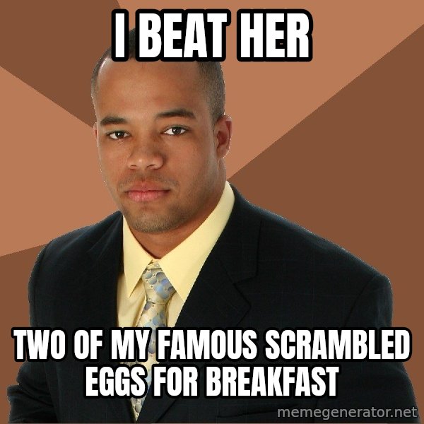 Successful Black Man meme: I beat her / Two of my famous scrambled eggs for breakfast