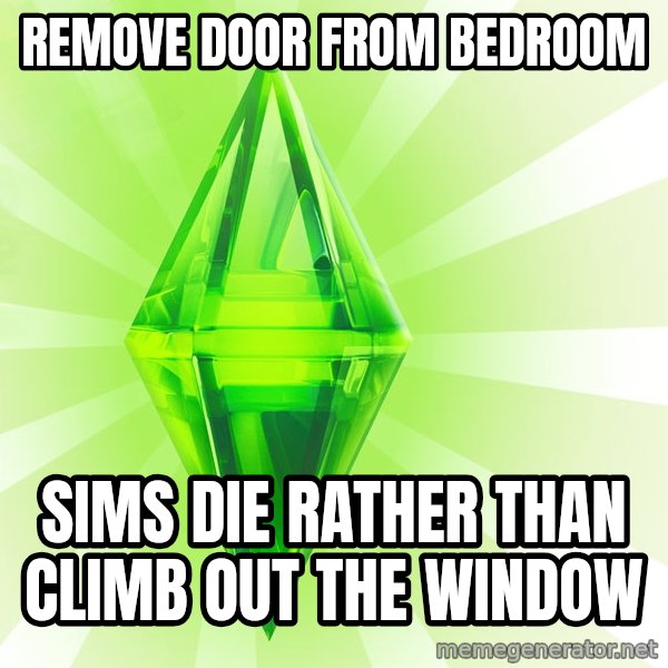 Sims meme: remove door from bedroom / sims die rather than climb out the window