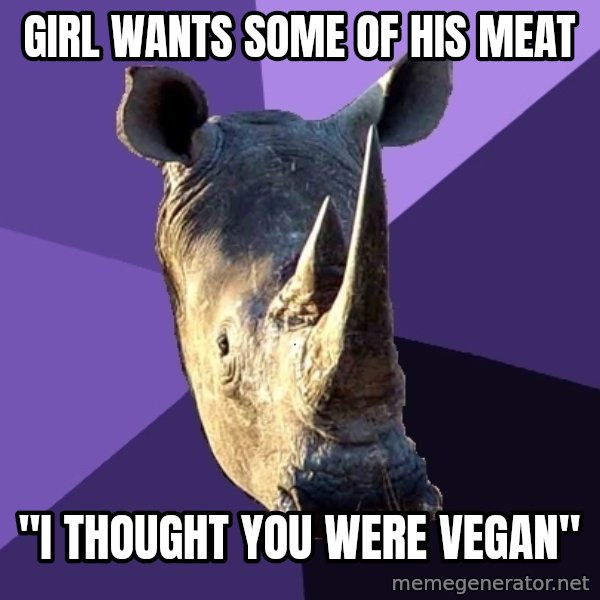 Sexually Oblivious Rhino meme: Girl wants some of his meat / "I thought you were vegan"