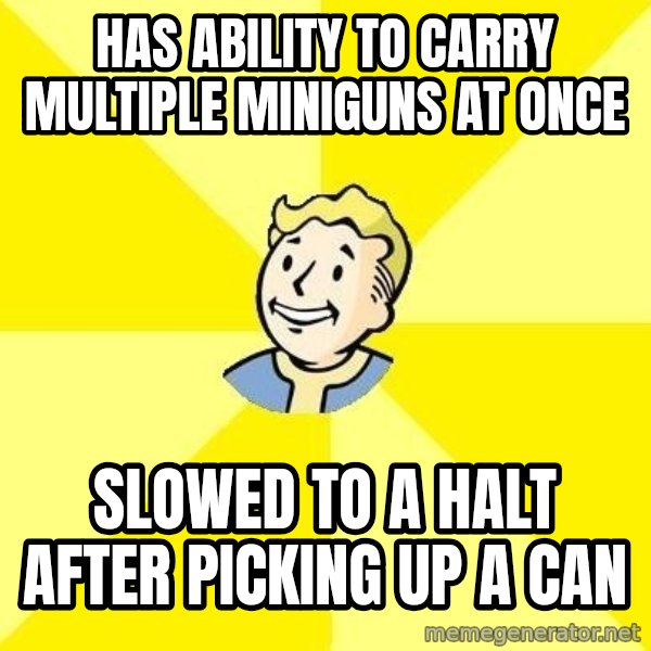 Fallout 3 meme: has ability to carry multiple miniguns at once / slowed to a halt after picking up a can