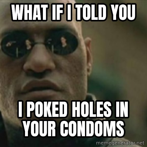 Scumbag Morpheus meme: What if i told you / i poked holes in your condoms