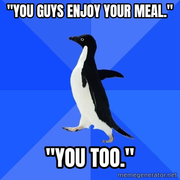 Socially Awkward Penguin meme: "You guys enjoy your meal." / "YOu too."