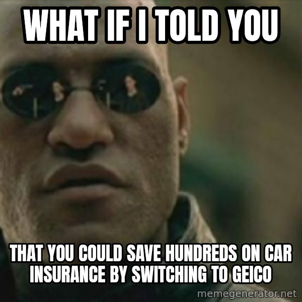Scumbag Morpheus meme: WHAT IF I TOLD YOU / THAT YOU COULD SAVE HUNDREDS ON CAR INSURANCE BY SWITCHING TO GEICO
