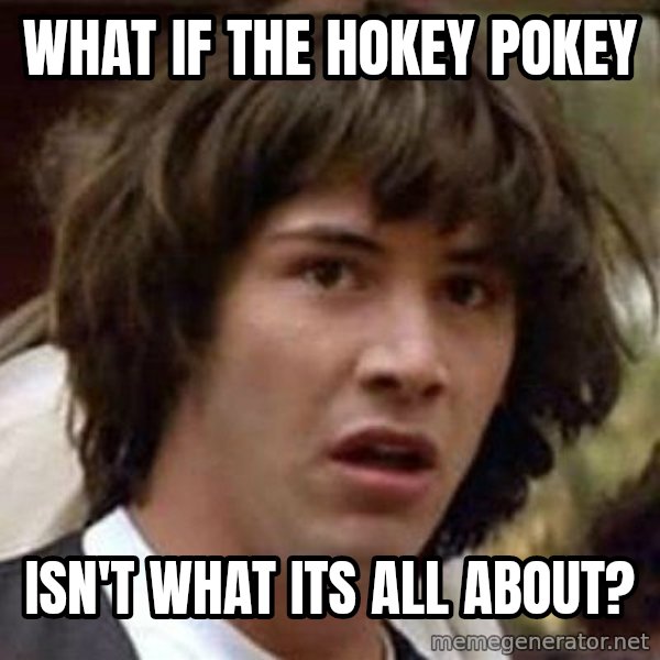 Conspiracy Keanu meme: what if the hokey pokey / isn't what its all about?