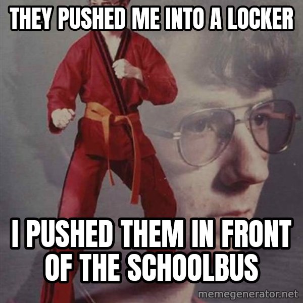 PTSD Karate Kyle meme: they pushed me into a locker / i pushed them in front of the schoolbus