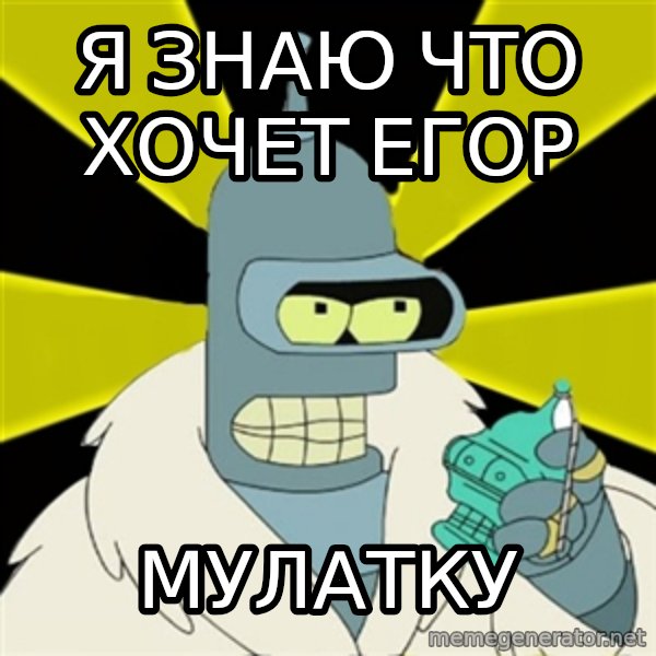 Bender IMHO meme: Я знаю что хочет егор / Мулатку