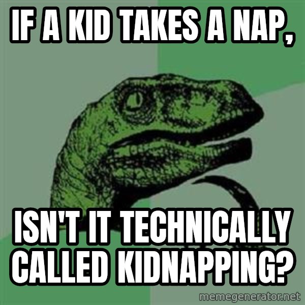 Philosoraptor meme: if a kid takes a nap, / isn't it technically called kidnapping?
