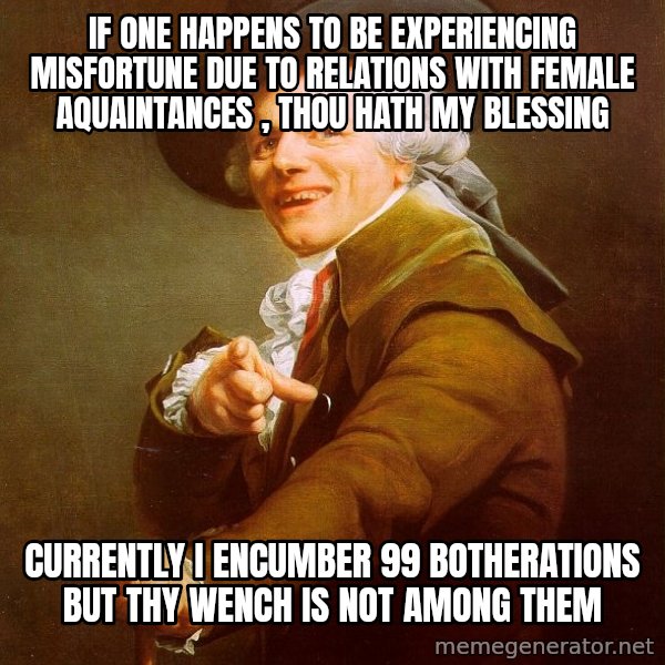 Joseph Ducreux meme: If one happens to be experiencing misfortune due to relations with female aquaintances , thou hath my blessing / currently I encumber 99 botherations but thy wench is not among them
