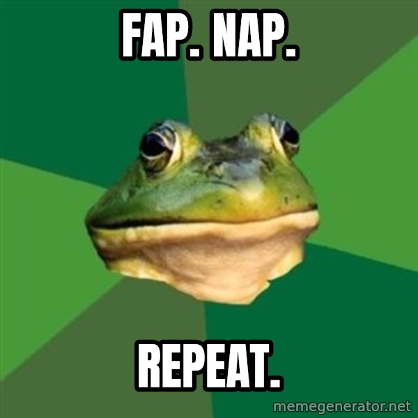 Foul Bachelor Frog meme: fap. nap. / repeat.