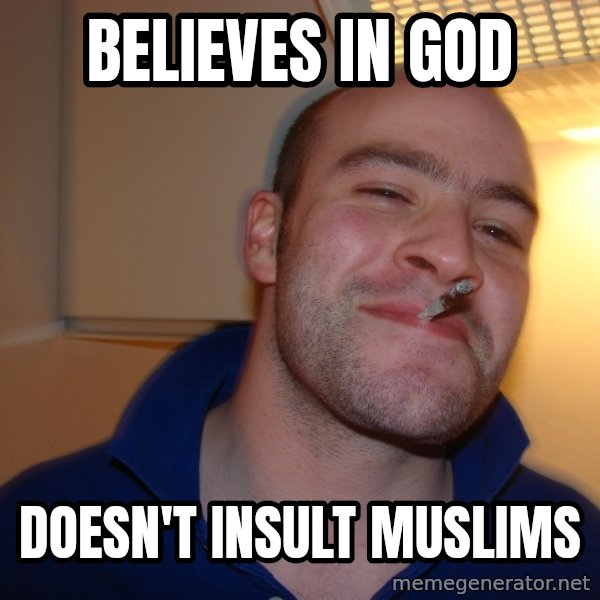 Good Guy Greg meme: believes in god / DOESN'T insult muslims