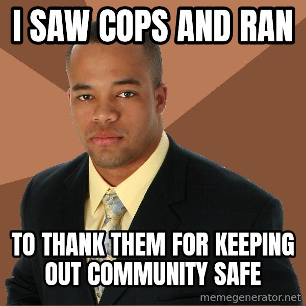 Successful Black Man meme: I saw cops and ran / To thank them for keeping out community safe