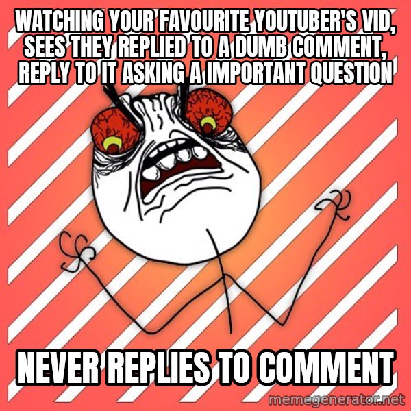 iHate meme: watching your favourite youtuber's vid, sees they replied to a dumb comment, reply to it asking a important question / never replies to comment