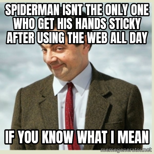 MR bean meme: spiderman isnt the only one who get his hands sticky after using the web all day / if you know what i mean
