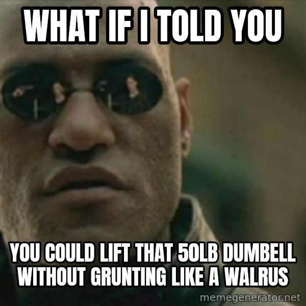 Scumbag Morpheus meme: What if I told you / you could lift that 50lb dumbell without grunting like a walrus