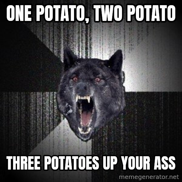 Insanity Wolf meme: one potato, two potato / three potatoes up your ass