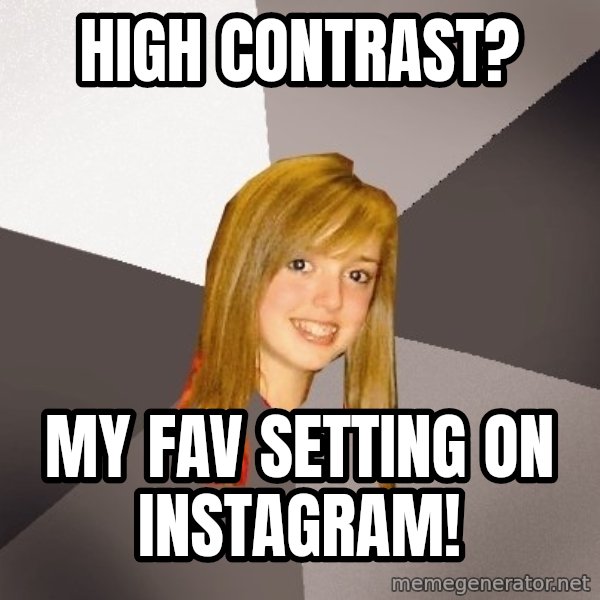 Musically Oblivious 8th Grader meme: high contrast? / my fav setting on instagram!