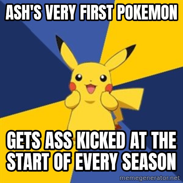 Pokemon Logic  meme: Ash's very first pokemon / gets ass kicked at the start of every season
