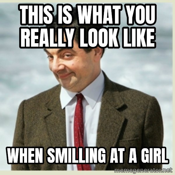MR bean meme: This Is what you rEalLy look like / When smilling at a girl