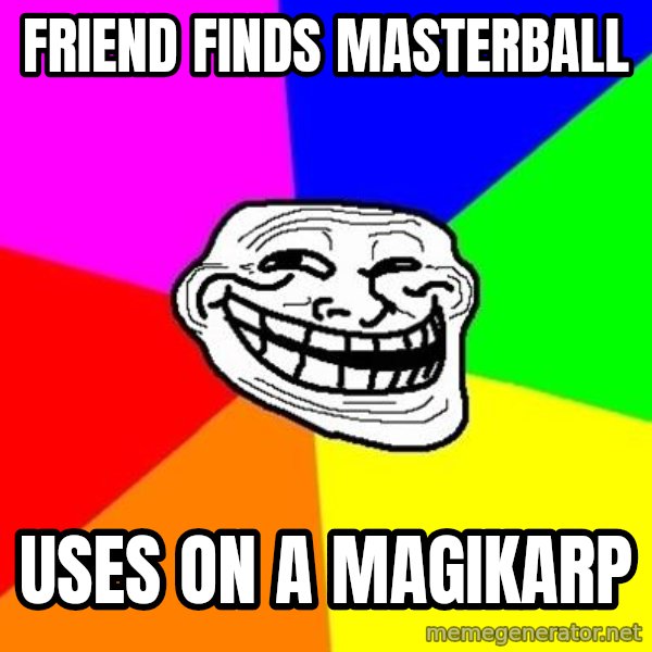 Trollface meme: friend finds masterball / uses on a magikarp