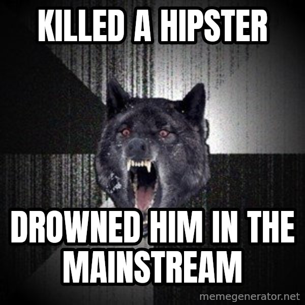 Insanity Wolf meme: Killed a hipster / Drowned him in the mainstream