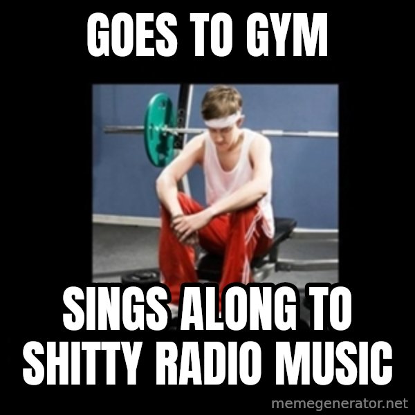 Annoying Gym Newbie meme: goes to gym / sings along to shitty radio music