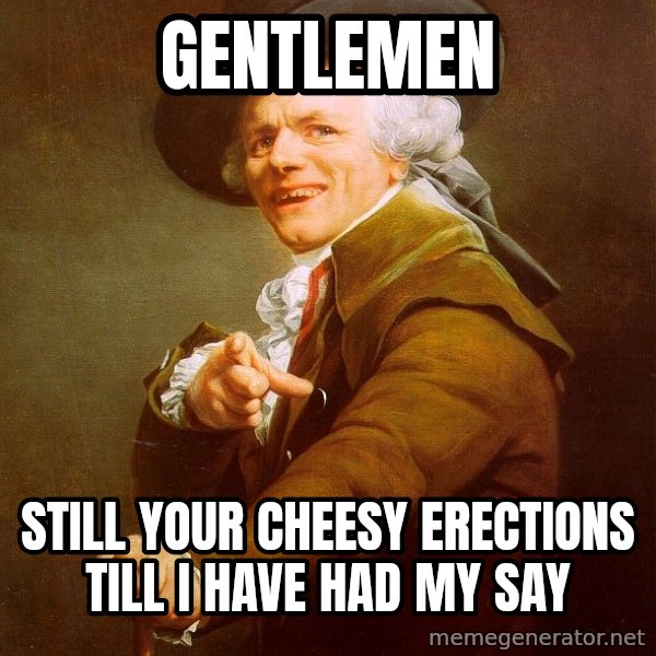 Joseph Ducreux meme: GENTLEMEN / Still your cheesy erections till I have had my say