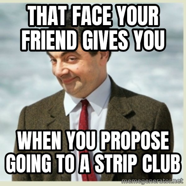 MR bean meme: that face your friend gives you / when you propose going to a strip club