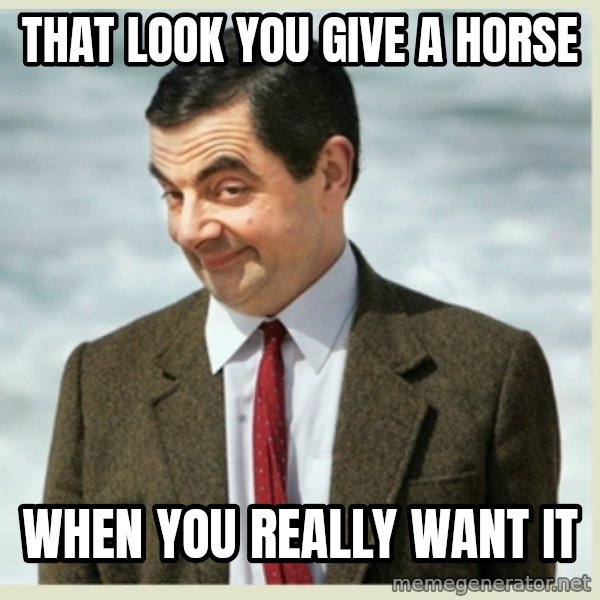 MR bean meme: That look you give a horse / when you really want it