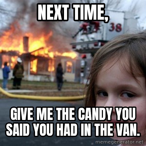 Disaster Girl meme: Next time, / Give me the candy you said you had in the van.
