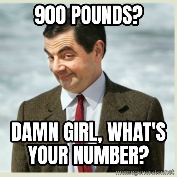 MR bean meme: 900 pounds? / damn girl, what's your number?