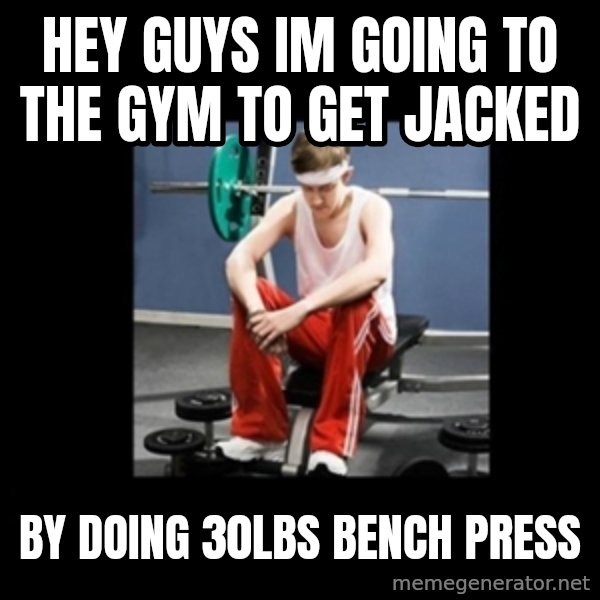 Annoying Gym Newbie meme: Hey guys im going to the gym to get jacked / by doing 30lbs bench press