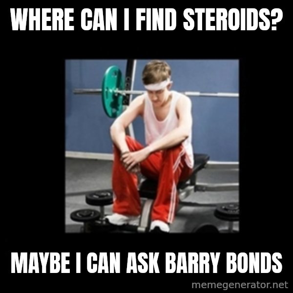 Annoying Gym Newbie meme: Where can I find steroids? / Maybe I can ask Barry Bonds