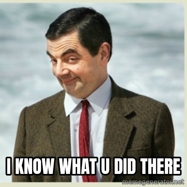 MR bean meme: I know what u did there