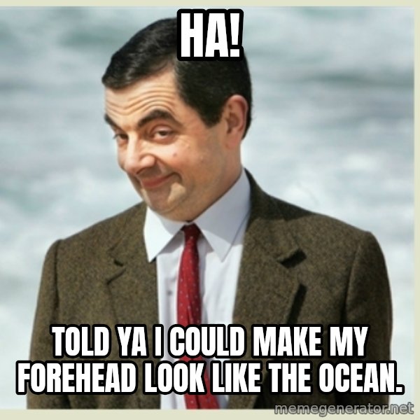 MR bean meme: ha! / Told ya i could make my forehead look like the ocean.