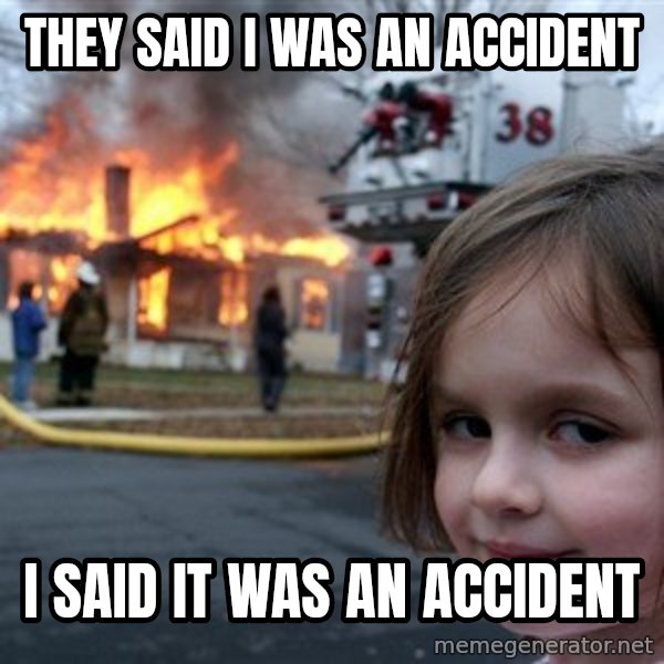 Disaster Girl meme: they said i was an accident / i said it was an accident